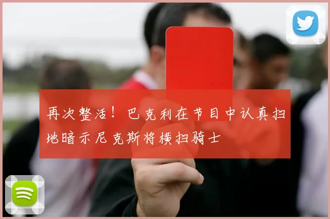 再次整活！巴克利在节目中认真扫地暗示尼克斯将横扫骑士