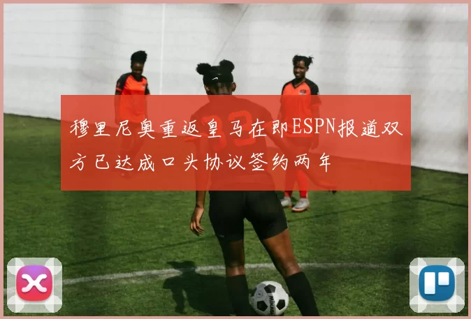 穆里尼奥重返皇马在即ESPN报道双方已达成口头协议签约两年