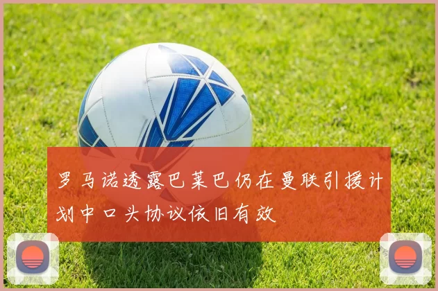 罗马诺透露巴莱巴仍在曼联引援计划中口头协议依旧有效