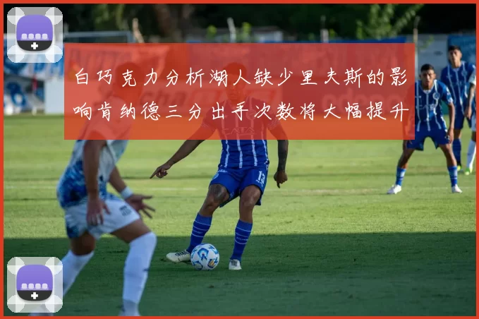 白巧克力分析湖人缺少里夫斯的影响肯纳德三分出手次数将大幅提升