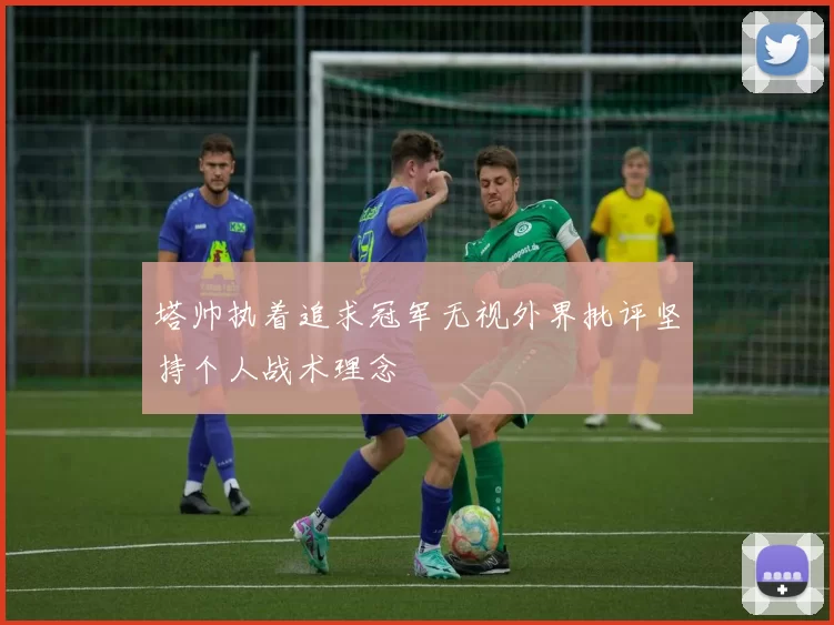 塔帅执着追求冠军无视外界批评坚持个人战术理念