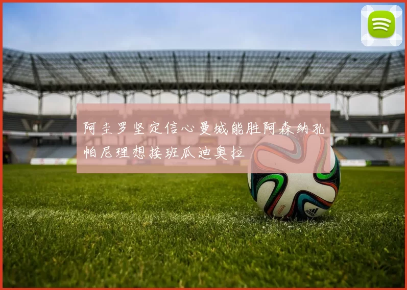 阿圭罗坚定信心曼城能胜阿森纳孔帕尼理想接班瓜迪奥拉