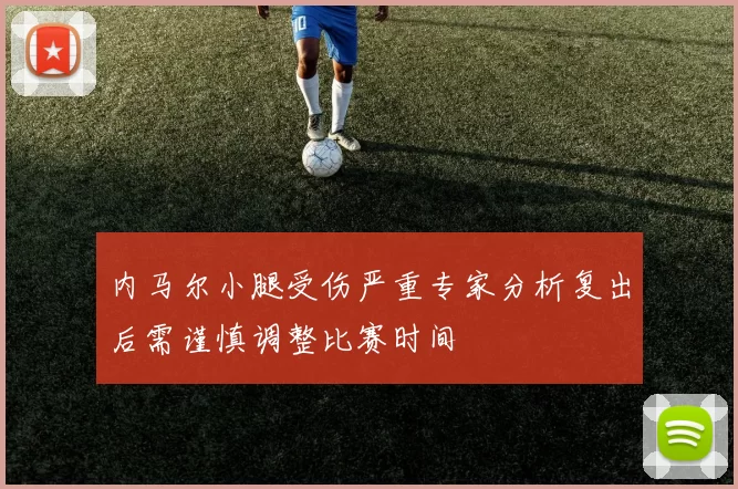 内马尔小腿受伤严重专家分析复出后需谨慎调整比赛时间