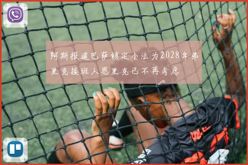 阿斯报道巴萨锁定小法为2028年弗里克接班人恩里克已不再考虑