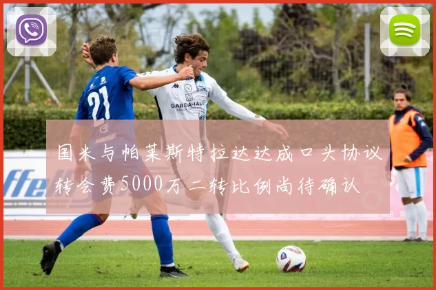 国米与帕莱斯特拉达达成口头协议转会费5000万二转比例尚待确认