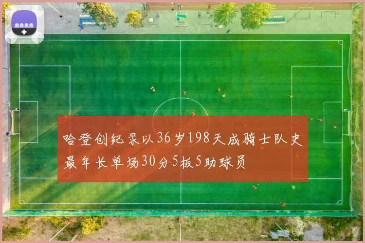 哈登创纪录以36岁198天成骑士队史最年长单场30分5板5助球员
